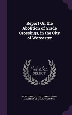 Report on the Abolition of Grade Crossings, in the City of Worcester image