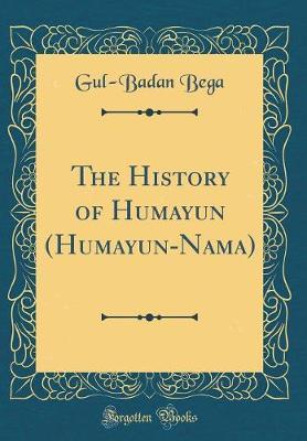 The History of Humāyūn (Humāyūn-Nāma) (Classic Reprint) by Gul-Badan Bega image