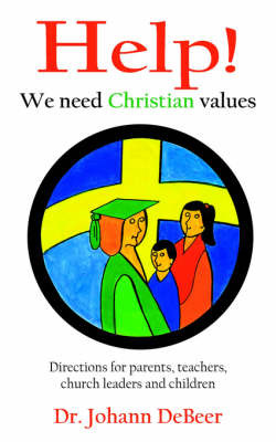 Help! We Need Christian Values: Directions for Parents, Teachers, Church Leaders and Children by Dr Johann Debeer image