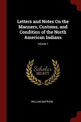 Letters and Notes on the Manners, Customs, and Condition of the North American Indians; Volume 1 by William Shippard image
