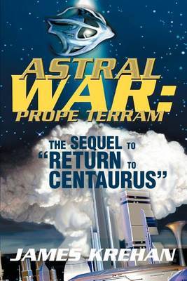 Astral War: Prope Terram: The Sequel to Return to Centaurus by James Krehan image