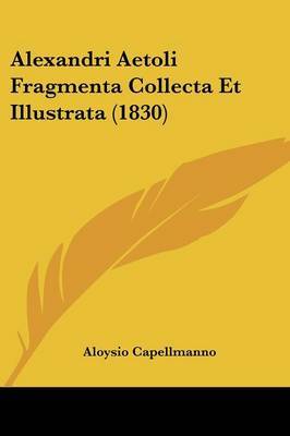 Alexandri Aetoli Fragmenta Collecta Et Illustrata (1830) by Aloysio Capellmanno image