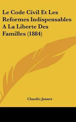 Le Code Civil Et Les Reformes Indispensables a la Liberte Des Familles (1884) by Claudio Jannet image