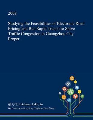 Studying the Feasibilities of Electronic Road Pricing and Bus Rapid Transit to Solve Traffic Congestion in Guangzhou City Proper by Lek-Hang Lake So image