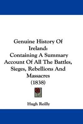 Genuine History Of Ireland: Containing A Summary Account Of All The Battles, Sieges, Rebellions And Massacres (1838) by Hugh Reilly image