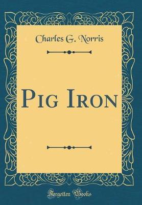 Pig Iron (Classic Reprint) by Charles G Norris image