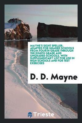 Mayne's Sight Speller, Adapted for Graded Schools from Fourth Grade Through the Eighth Grade and Ungraded Schools, with Supplementary List for Use in High Schools and for Test Exercises by D. D. Mayne image