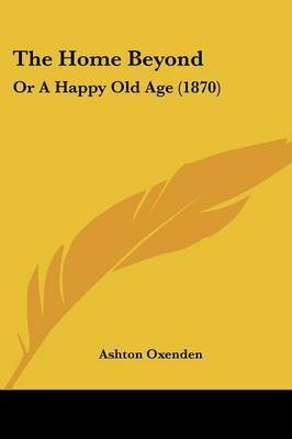 The Home Beyond: Or A Happy Old Age (1870) by Ashton Oxenden image