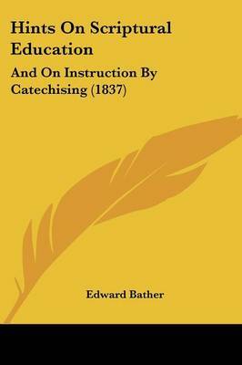 Hints On Scriptural Education: And On Instruction By Catechising (1837) on Paperback by Edward Bather