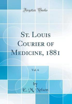 St. Louis Courier of Medicine, 1881, Vol. 6 (Classic Reprint) by E M Nelson image