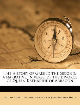 The History of Grisild the Second: A Narrative, in Verse, of the Divorce of Queen Katharine of Arragon by William Forrest image