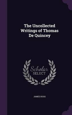 The Uncollected Writings of Thomas de Quincey by James Hogg image