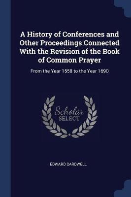 A History of Conferences and Other Proceedings Connected with the Revision of the Book of Common Prayer on Paperback by Edward Cardwell