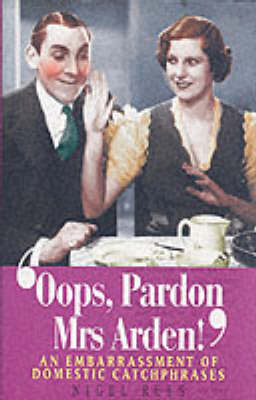 Oops, Pardon, Mrs Arden!: An Embarrassment of Domestic Catchphrases on Hardback by Nigel Rees