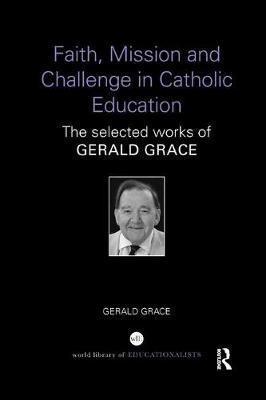 Faith, Mission and Challenge in Catholic Education by Gerald Grace