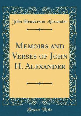 Memoirs and Verses of John H. Alexander (Classic Reprint) by John Henderson Alexander image