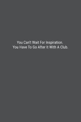 You Can't Wait For Inspiration. You Have To Go After It With A Club. by Banoc Bookz