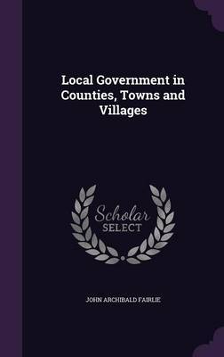 Local Government in Counties, Towns and Villages by John Archibald Fairlie image