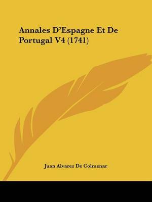 Annales D'Espagne Et De Portugal Tome 4 (1741) on Paperback by Juan Alvarez De Colmenar