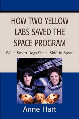 How Two Yellow Labs Saved the Space Program: When Smart Dogs Shape Shift in Space by Anne Hart image