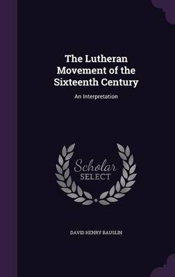 The Lutheran Movement of the Sixteenth Century by David Henry Bauslin image