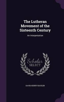 The Lutheran Movement of the Sixteenth Century on Hardback by David Henry Bauslin