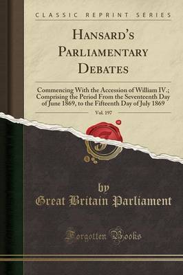 Hansard's Parliamentary Debates, Vol. 197: Commencing With the Accession of William IV.; Comprising the Period From the Seventeenth Day of June 1869, to the Fifteenth Day of July 1869 (Classic Reprint) image