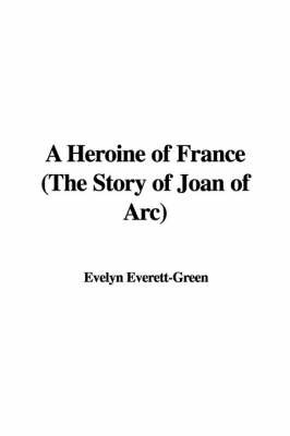 A Heroine of France (the Story of Joan of Arc) by Evelyn Everett- Green image