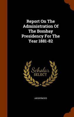 Report on the Administration of the Bombay Presidency for the Year 1881-82 by * Anonymous image