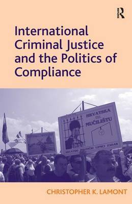International Criminal Justice and the Politics of Compliance by Christopher K. Lamont image