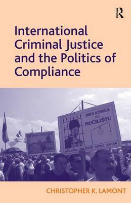 International Criminal Justice and the Politics of Compliance on Hardback by Christopher K. Lamont