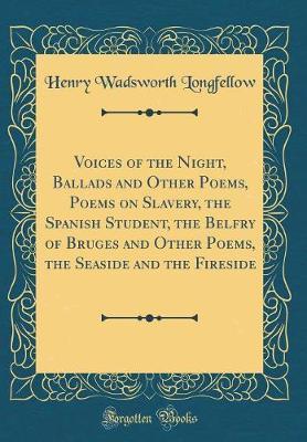 Voices of the Night, Ballads and Other Poems, Poems on Slavery, the Spanish Student, the Belfry of Bruges and Other Poems, the Seaside and the Fireside (Classic Reprint) by Henry Wadsworth Longfellow image