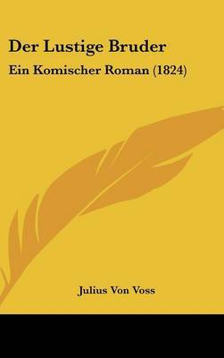 Der Lustige Bruder: Ein Komischer Roman (1824) on Hardback by Julius Von Voss