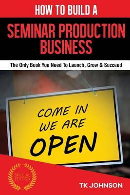 How to Build a Seminar Production Business (Special Edition): The Only Book You Need to Launch, Grow & Succeed by T K Johnson image