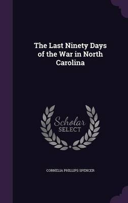 The Last Ninety Days of the War in North Carolina by Cornelia Phillips Spencer image