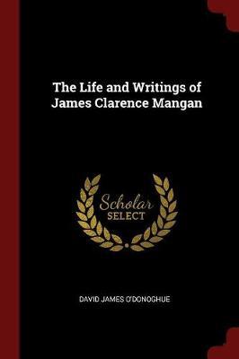 The Life and Writings of James Clarence Mangan by David James O'Donoghue image