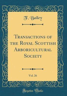Transactions of the Royal Scottish Arboricultural Society, Vol. 26 (Classic Reprint) by F Bailey image