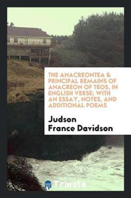 The Anacreontea & Principal Remains of Anacreon of Teos, in English Verse; With an Essay, Notes, and Additional Poems by Judson France Davidson image