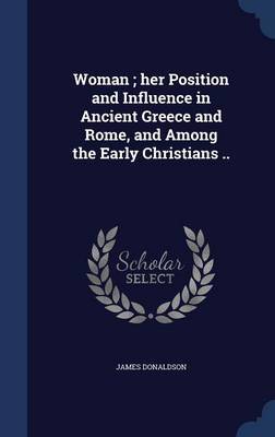 Woman; Her Position and Influence in Ancient Greece and Rome, and Among the Early Christians .. by James Donaldson image