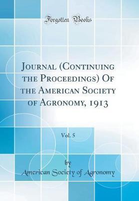 Journal (Continuing the Proceedings) of the American Society of Agronomy, 1913, Vol. 5 (Classic Reprint) by American Society of Agronomy image
