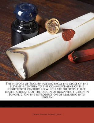 The History of English Poetry, from the Close of the Eleventh Century to the Commencement of the Eighteenth Century. to Which Are Prefixed, Three Dissertations: 1. of the Origin of Romantic Fiction in Europe. 2. on the Introduction of Learning Into Englan on Paperback by Thomas Warton