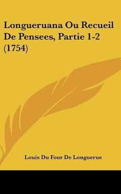 Longueruana Ou Recueil De Pensees, Partie 1-2 (1754) on Hardback by Louis Du Four De Longuerue