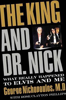 The King and Dr. Nick: What Really Happened to Elvis and Me on Hardback by George Nichopoulos