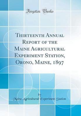 Thirteenth Annual Report of the Maine Agricultural Experiment Station, Orono, Maine, 1897 (Classic Reprint) by Maine Agricultural Experiment Station image