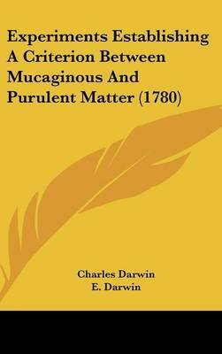 Experiments Establishing a Criterion Between Mucaginous and Purulent Matter (1780) on Hardback by Professor Charles Darwin