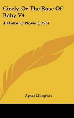 Cicely, Or The Rose Of Raby V4: A Historic Novel (1795) by Agnes Musgrave image