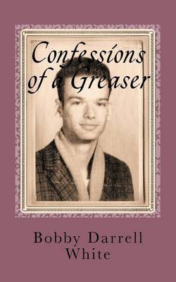 Confessions of a Greaser on Paperback by Bobby Darrell White