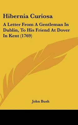 Hibernia Curiosa: A Letter From A Gentleman In Dublin, To His Friend At Dover In Kent (1769) by John Bush image