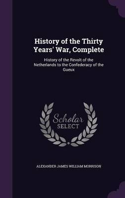 History of the Thirty Years' War, Complete by Alexander James William Morrison image