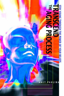 Transcend the Aging Process: Stay Young Through the Power of Your Beliefs by Anet Paulina image